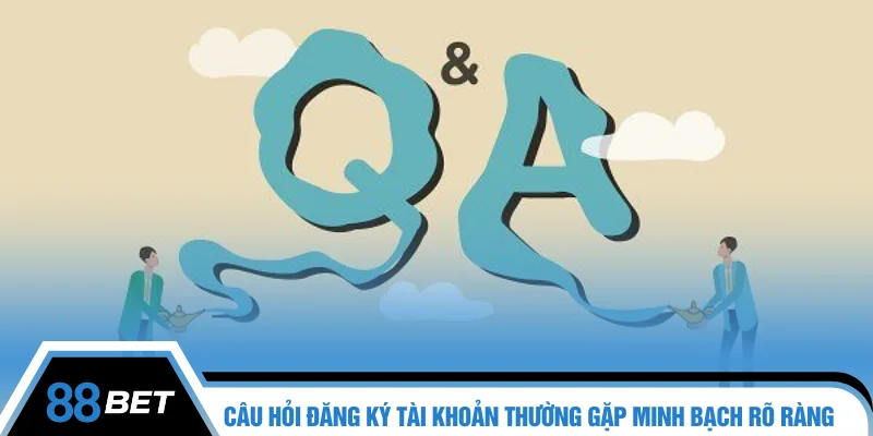 Câu hỏi đăng ký tài khoản thường gặp minh bạch rõ ràng