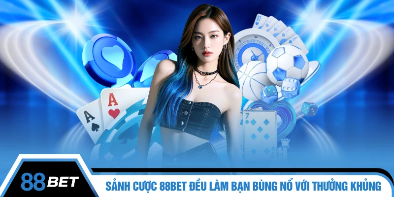 Sảnh cược 88bet đều làm bạn bùng nổ với loạt thưởng khủng