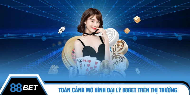 Toàn cảnh mô hình đại lý 88BET trên thị trường